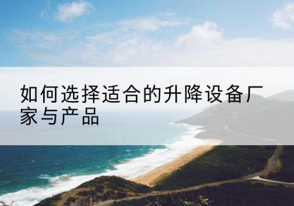武城电动升降平台厂家-如何选择适合的升降设备厂家与产品
